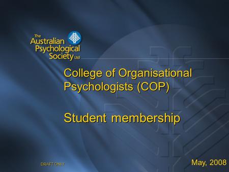 DRAFT ONLY College of Organisational Psychologists (COP) Student membership May, 2008.