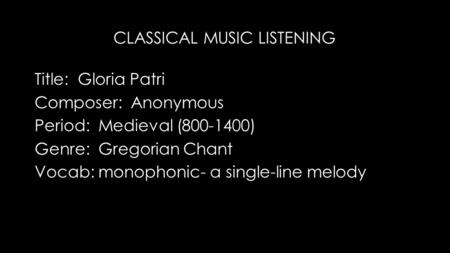 Title: Gloria Patri Composer: Anonymous Period: Medieval (800-1400) Genre: Gregorian Chant Vocab: monophonic- a single-line melody CLASSICAL MUSIC LISTENING.