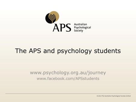 The APS and psychology students www.psychology.org.au/journey www.facebook.com/APSstudents.