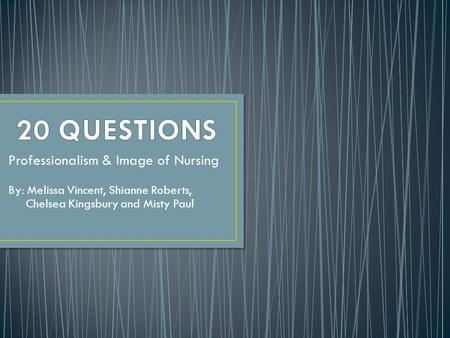 Professionalism & Image of Nursing By: Melissa Vincent, Shianne Roberts, Chelsea Kingsbury and Misty Paul.
