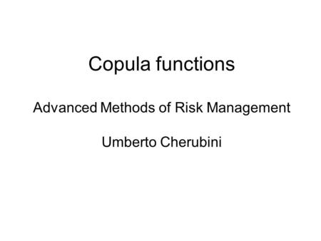 Copula functions Advanced Methods of Risk Management Umberto Cherubini.