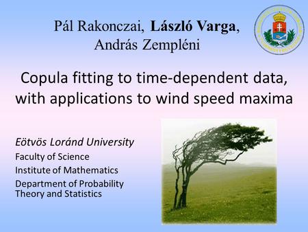 P á l Rakonczai, L á szl ó Varga, Andr á s Zempl é ni Copula fitting to time-dependent data, with applications to wind speed maxima Eötvös Loránd University.