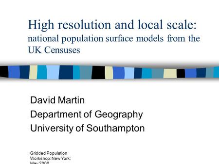 Gridded Population Workshop: New York: May 2000 High resolution and local scale: national population surface models from the UK Censuses David Martin Department.