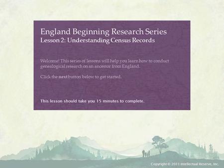 England Beginning Research Series Lesson 2: Understanding Census Records Welcome! This series of lessons will help you learn how to conduct genealogical.