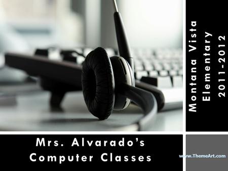 Www.ThemeArt.com Montana Vista Elementary 2011-2012 Mrs. Alvarado’s Computer Classes.
