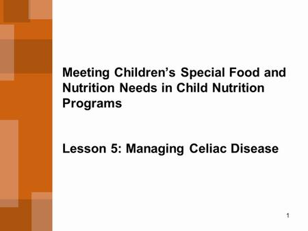 1 Meeting Children’s Special Food and Nutrition Needs in Child Nutrition Programs Lesson 5: Managing Celiac Disease.