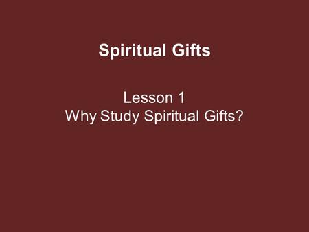 Spiritual Gifts Lesson 1 Why Study Spiritual Gifts?