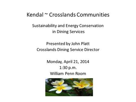 Kendal ~ Crosslands Communities Sustainability and Energy Conservation in Dining Services Presented by John Platt Crosslands Dining Service Director Monday,
