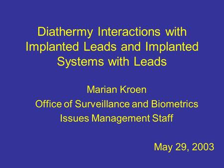 Diathermy Interactions with Implanted Leads and Implanted Systems with Leads Marian Kroen Office of Surveillance and Biometrics Issues Management Staff.