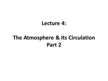 Lecture 4: The Atmosphere & Its Circulation Part 2.