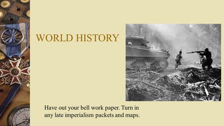 WORLD HISTORY Have out your bell work paper. Turn in any late imperialism packets and maps.