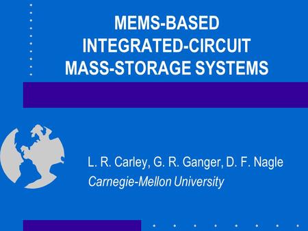 MEMS-BASED INTEGRATED-CIRCUIT MASS-STORAGE SYSTEMS L. R. Carley, G. R. Ganger, D. F. Nagle Carnegie-Mellon University.
