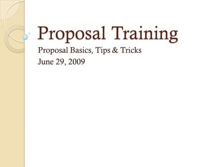 Proposal Training Proposal Basics, Tips & Tricks June 29, 2009.