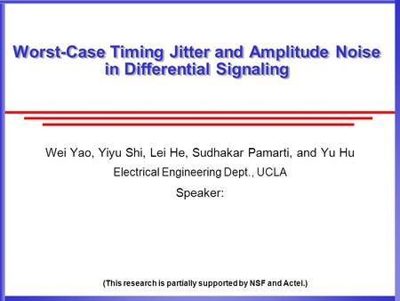 Worst-Case Timing Jitter and Amplitude Noise in Differential Signaling Wei Yao, Yiyu Shi, Lei He, Sudhakar Pamarti, and Yu Hu Electrical Engineering Dept.,