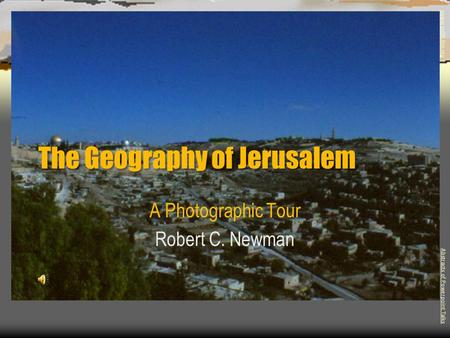 The Geography of Jerusalem A Photographic Tour Robert C. Newman Abstracts of Powerpoint Talks - newmanlib.ibri.org -newmanlib.ibri.org.