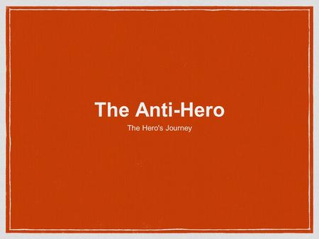 The Anti-Hero The Hero's Journey. The Anti-hero Heroes are set on a hierarchy of morality from divine, godly heroes at the top to the anti-hero at the.