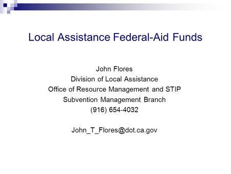 Local Assistance Federal-Aid Funds John Flores Division of Local Assistance Office of Resource Management and STIP Subvention Management Branch (916) 654-4032.