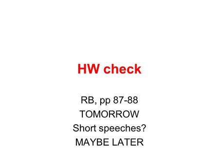 HW check RB, pp 87-88 TOMORROW Short speeches? MAYBE LATER.
