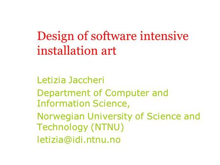 Design of software intensive installation art Letizia Jaccheri Department of Computer and Information Science, Norwegian University of Science and Technology.