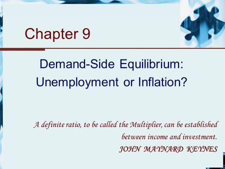 Chapter 9 Demand-Side Equilibrium: Unemployment or Inflation? A definite ratio, to be called the Multiplier, can be established between income and investment.