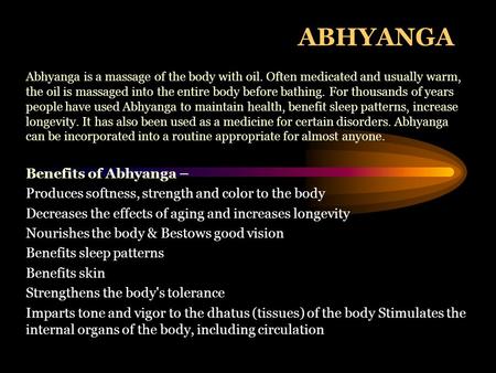 ABHYANGA Abhyanga is a massage of the body with oil. Often medicated and usually warm, the oil is massaged into the entire body before bathing. For thousands.