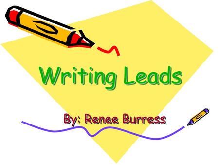 Writing Leads By: Renee Burress. What is a lead? A lead is the beginning of your story.