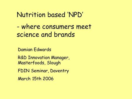 Nutrition based ‘NPD’ - where consumers meet science and brands Damian Edwards R&D Innovation Manager, Masterfoods, Slough FDIN Seminar, Daventry March.