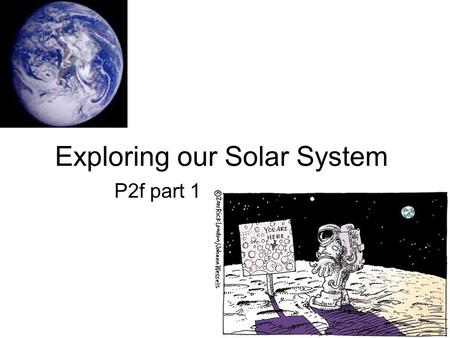 Exploring our Solar System P2f part 1. Objectives In this lesson we should learn: about the bodies in space that make up the Universe why planets and.
