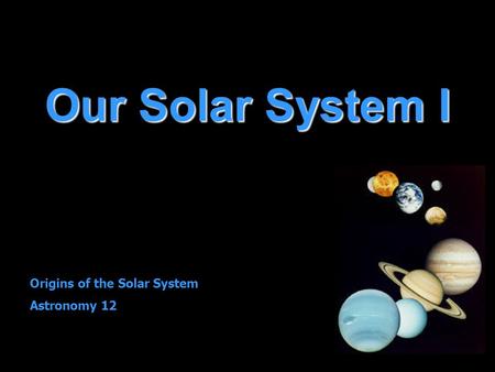 Our Solar System I Origins of the Solar System Astronomy 12.