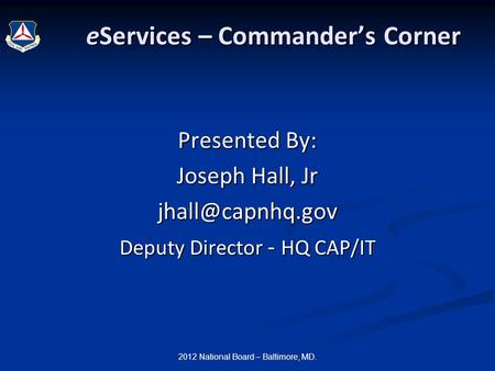 2012 National Board – Baltimore, MD. eServices – Commander’s Corner eServices – Commander’s Corner Presented By: Joseph Hall, Jr Deputy.