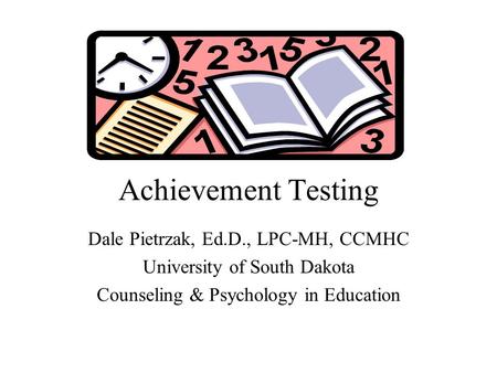 Achievement Testing Dale Pietrzak, Ed.D., LPC-MH, CCMHC University of South Dakota Counseling & Psychology in Education.