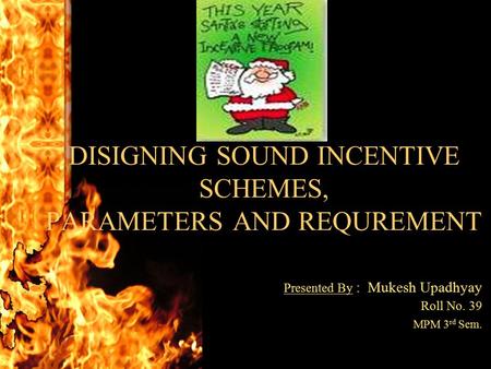 DISIGNING SOUND INCENTIVE SCHEMES, PARAMETERS AND REQUREMENT Presented By : Mukesh Upadhyay Roll No. 39 MPM 3 rd Sem.