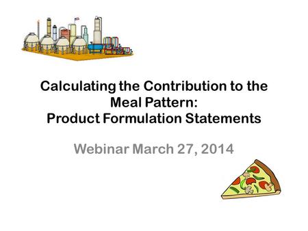 Calculating the Contribution to the Meal Pattern: Product Formulation Statements Webinar March 27, 2014 Good afternoon and welcome to our webinar on how.