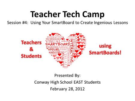 Teacher Tech Camp Session #4: Using Your SmartBoard to Create Ingenious Lessons Presented By: Conway High School EAST Students February 28, 2012.