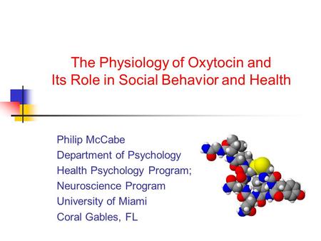 The Physiology of Oxytocin and Its Role in Social Behavior and Health Philip McCabe Department of Psychology Health Psychology Program; Neuroscience Program.