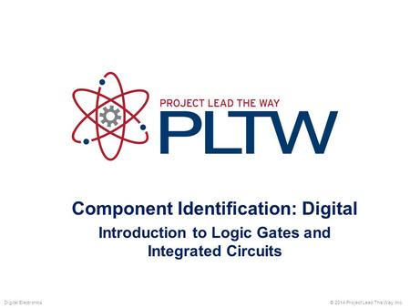 Component Identification: Digital Introduction to Logic Gates and Integrated Circuits © 2014 Project Lead The Way, Inc.Digital Electronics.