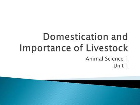 Animal Science 1 Unit 1.  Discuss briefly the history of the domestication of farm animals  List and explain the functions of livestock  Describe the.