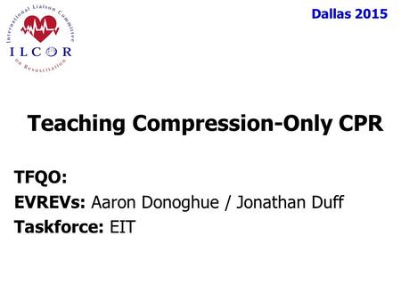 Dallas 2015 TFQO: EVREVs: Aaron Donoghue / Jonathan Duff Taskforce: EIT Teaching Compression-Only CPR.