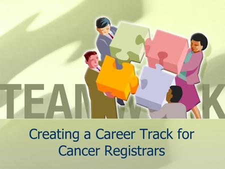 Creating a Career Track for Cancer Registrars. J. Jackson-Thompson, MSPH, PhD Missouri Cancer Registry, University of Missouri, Columbia