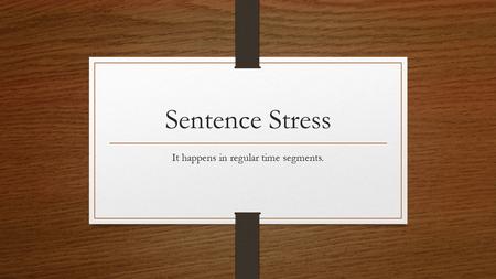 Sentence Stress It happens in regular time segments.