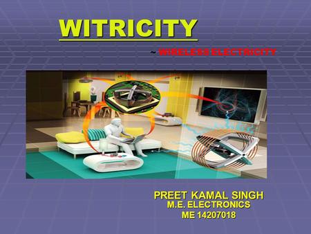 WITRICITY PREET KAMAL SINGH M.E. ELECTRONICS ME 14207018 ~ WIRELESS ELECTRICITY.