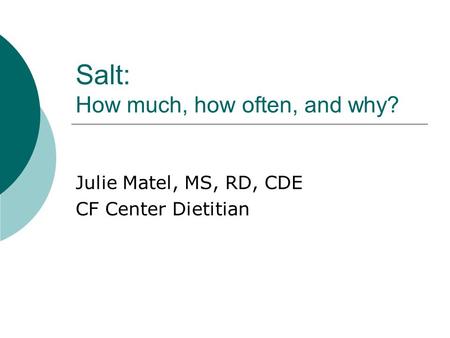 Salt: How much, how often, and why? Julie Matel, MS, RD, CDE CF Center Dietitian.