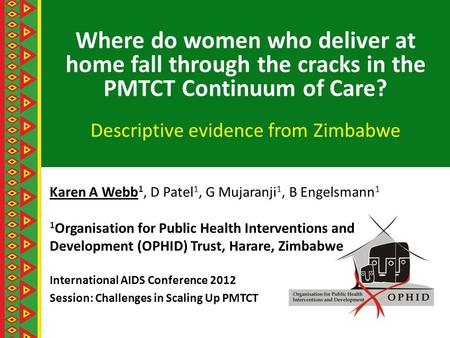 Where do women who deliver at home fall through the cracks in the PMTCT Continuum of Care? Descriptive evidence from Zimbabwe Karen A Webb 1, D Patel 1,