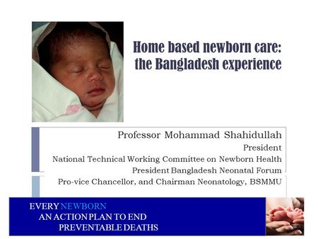Home based newborn care: the Bangladesh experience Professor Mohammad Shahidullah President National Technical Working Committee on Newborn Health President.