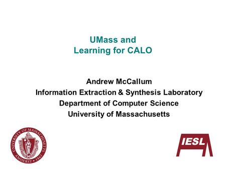 UMass and Learning for CALO Andrew McCallum Information Extraction & Synthesis Laboratory Department of Computer Science University of Massachusetts.