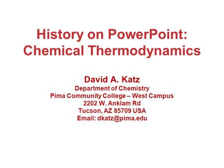 History on PowerPoint: Chemical Thermodynamics David A. Katz Department of Chemistry Pima Community College – West Campus 2202 W. Anklam Rd Tucson, AZ.
