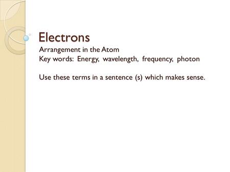 Electrons Arrangement in the Atom Key words: Energy, wavelength, frequency, photon Use these terms in a sentence (s) which makes sense.