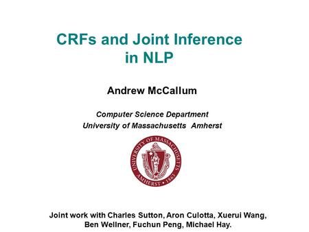 CRFs and Joint Inference in NLP Andrew McCallum Computer Science Department University of Massachusetts Amherst Joint work with Charles Sutton, Aron Culotta,