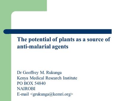 The potential of plants as a source of anti-malarial agents Dr Geoffrey M. Rukunga Kenya Medical Research Institute PO BOX 54840 NAIROBI E-mail.