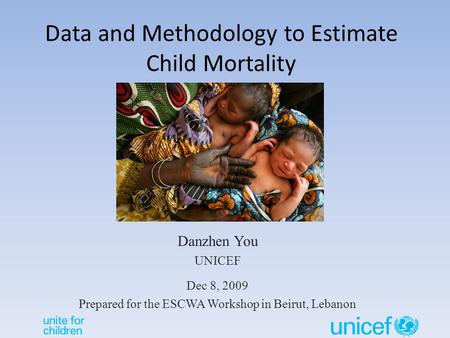 Data and Methodology to Estimate Child Mortality Danzhen You UNICEF Dec 8, 2009 Prepared for the ESCWA Workshop in Beirut, Lebanon.